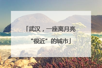 武汉，一座离月亮“很近”的城市