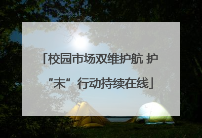 校园市场双维护航 护“未”行动持续在线