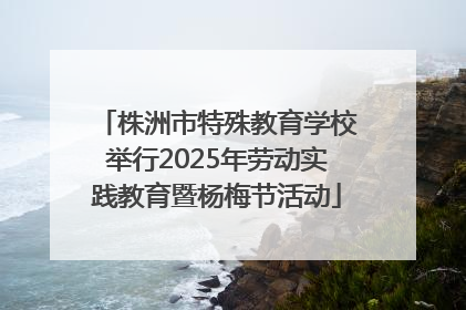 株洲市特殊教育学校举行2025年劳动实践教育暨杨梅节活动