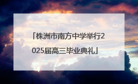 株洲市南方中学举行2025届高三毕业典礼