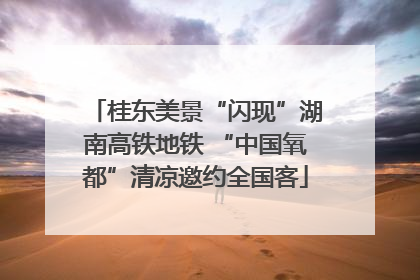 桂东美景“闪现”湖南高铁地铁 “中国氧都”清凉邀约全国客