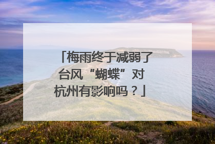 梅雨终于减弱了 台风“蝴蝶”对杭州有影响吗？