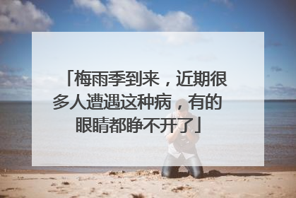 梅雨季到来，近期很多人遭遇这种病，有的眼睛都睁不开了