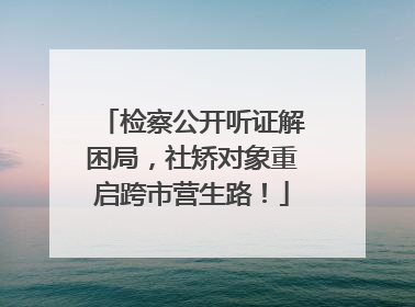 检察公开听证解困局，社矫对象重启跨市营生路！