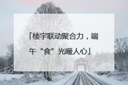 楼宇联动聚合力，端午“食”光暖人心