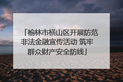 榆林市横山区开展防范非法金融宣传活动 筑牢群众财产安全防线