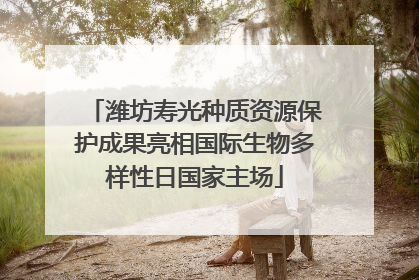 潍坊寿光种质资源保护成果亮相国际生物多样性日国家主场