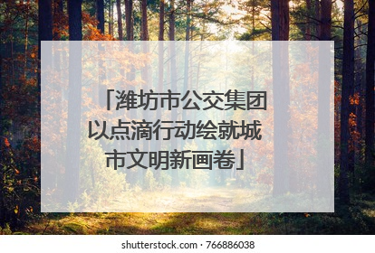 潍坊市公交集团以点滴行动绘就城市文明新画卷