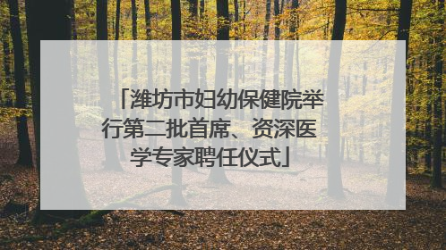 潍坊市妇幼保健院举行第二批首席、资深医学专家聘任仪式
