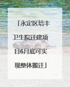 永定区培丰卫生院迁建项目6月底可实现整体搬迁