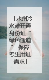 永州冷水滩开通身份证“绿色通道” 保障考生用证需求