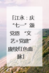 江永：庆“七一”颂党恩 “文艺+党建”赓续红色血脉