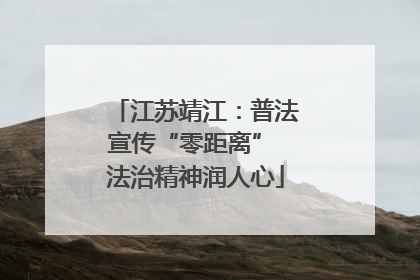 江苏靖江：普法宣传“零距离” 法治精神润人心