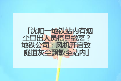 沈阳一地铁站内有烟尘冒出人员捂鼻撤离？地铁公司：风机开启致隧道灰尘飘散至站内