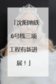 沈阳地铁6号线三项工程有新进展！