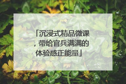 沉浸式精品微课，带给官兵满满的体验感正能量