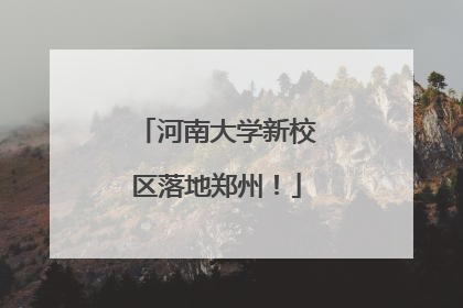 河南大学新校区落地郑州！