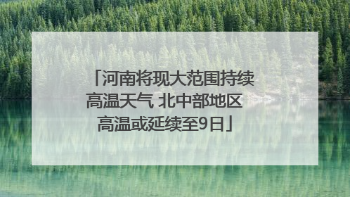 河南将现大范围持续高温天气 北中部地区高温或延续至9日