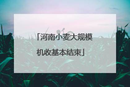河南小麦大规模机收基本结束