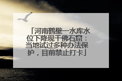 河南鹤壁一水库水位下降现千佛石窟：当地试过多种办法保护，目前禁止打卡