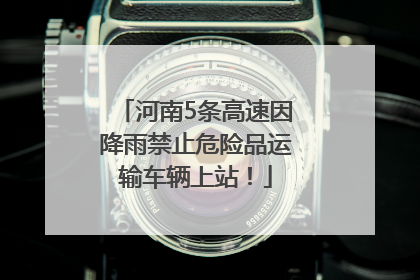 河南5条高速因降雨禁止危险品运输车辆上站！