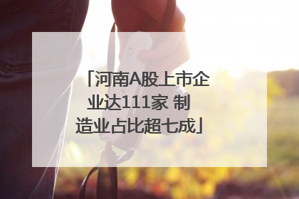 河南A股上市企业达111家 制造业占比超七成