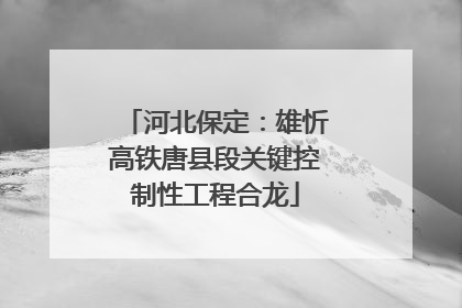 河北保定：雄忻高铁唐县段关键控制性工程合龙