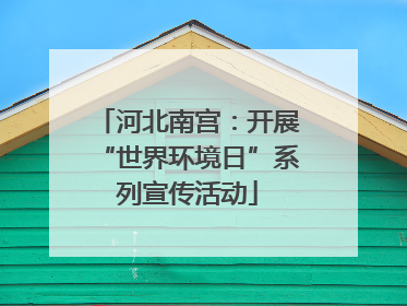 河北南宫：开展“世界环境日”系列宣传活动