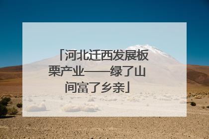 河北迁西发展板栗产业——绿了山间富了乡亲