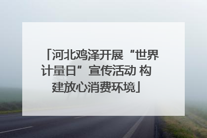 河北鸡泽开展“世界计量日”宣传活动 构建放心消费环境