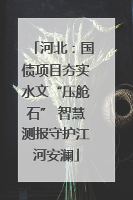 河北：国债项目夯实水文“压舱石” 智慧测报守护江河安澜