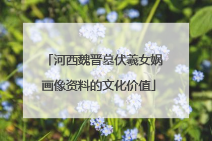 河西魏晋墓伏羲女娲画像资料的文化价值