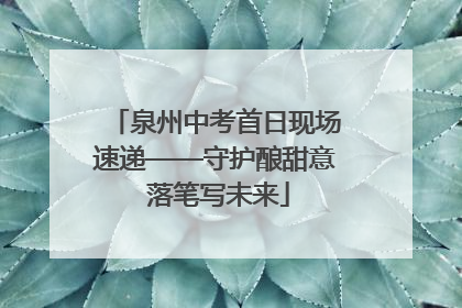 泉州中考首日现场速递——守护酿甜意 落笔写未来