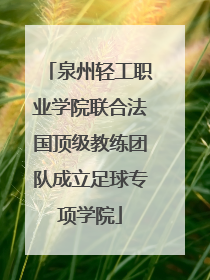 泉州轻工职业学院联合法国顶级教练团队成立足球专项学院