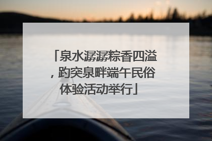 泉水潺潺粽香四溢，趵突泉畔端午民俗体验活动举行