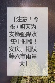 注意！今夜+明天为安徽强降水集中时段！安庆、铜陵等六市雨量大