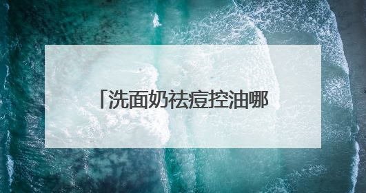 洗面奶祛痘控油哪个牌子好？洗面奶怎么选？2025一站式选购指南