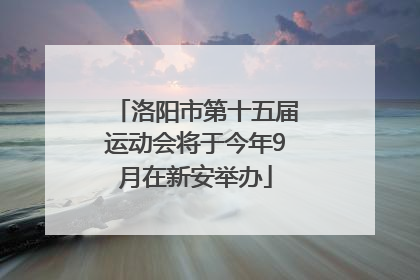 洛阳市第十五届运动会将于今年9月在新安举办