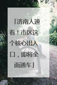 济南人速看！市区这个核心出入口，即将全面通车