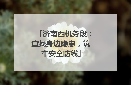 济南西机务段：查找身边隐患，筑牢安全防线
