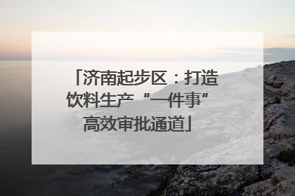济南起步区：打造饮料生产“一件事”高效审批通道
