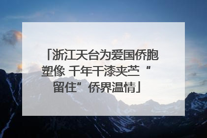 浙江天台为爱国侨胞塑像 千年干漆夹苎“留住”侨界温情