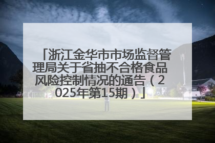 浙江金华市市场监督管理局关于省抽不合格食品风险控制情况的通告（2025年第15期）
