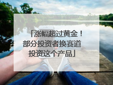 涨幅超过黄金！部分投资者换赛道投资这个产品