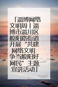 淄博网络文明周丨淄博市淄川区般阳路街道开展“共建网络文明 争当般阳好网民”主题宣讲活动