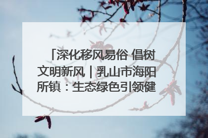 深化移风易俗 倡树文明新风｜乳山市海阳所镇：生态绿色引领健康生活新时尚