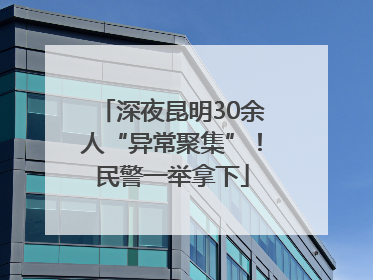 深夜昆明30余人“异常聚集”！民警一举拿下
