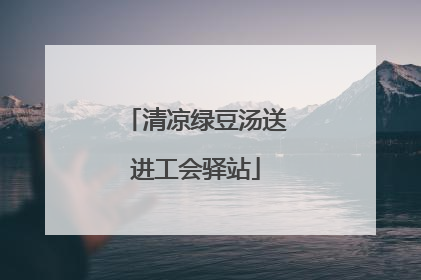 清凉绿豆汤送进工会驿站