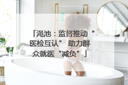 渑池：监督推动“医检互认” 助力群众就医“减负”
