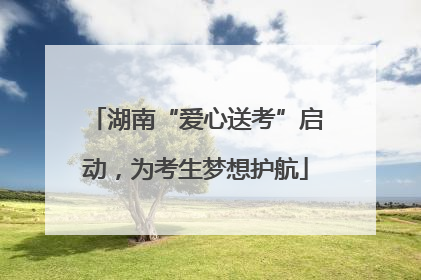 湖南“爱心送考”启动，为考生梦想护航
